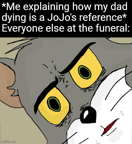 Unsettled Tom |  *Me explaining how my dad dying is a JoJo's reference*
Everyone else at the funeral: | image tagged in memes,unsettled tom,bruh,jojo's bizarre adventure,oof,meme | made w/ Imgflip meme maker