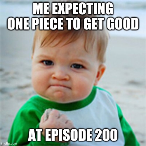 sad | ME EXPECTING ONE PIECE TO GET GOOD; AT EPISODE 200 | image tagged in fist pump baby | made w/ Imgflip meme maker