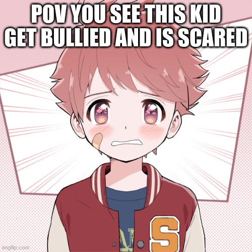 POV YOU SEE THIS KID GET BULLIED AND IS SCARED | made w/ Imgflip meme maker