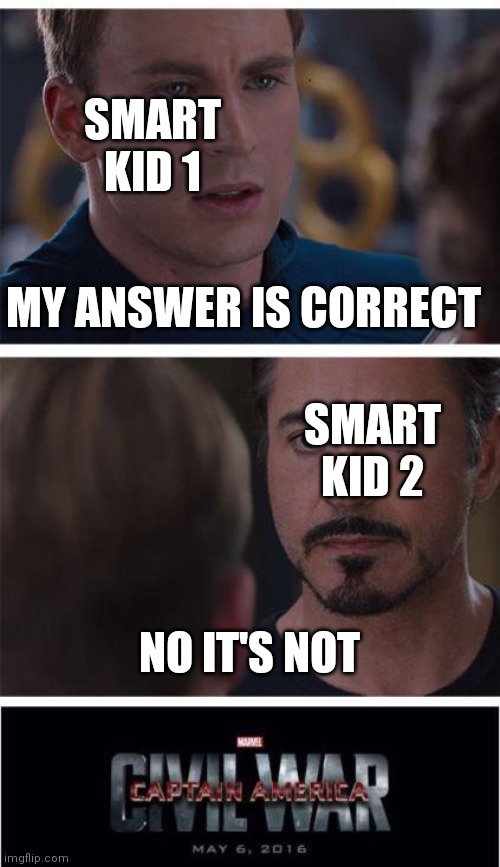[ no idea fur title ] | SMART KID 1; MY ANSWER IS CORRECT; SMART KID 2; NO IT'S NOT | image tagged in memes,marvel civil war 1 | made w/ Imgflip meme maker