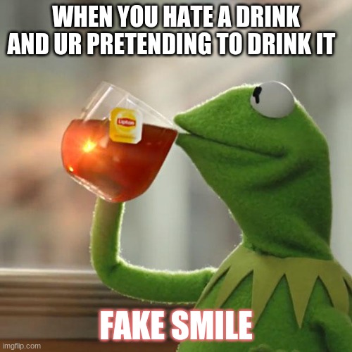 if u look closely you see the frog is not even drinking the drink Lol | WHEN YOU HATE A DRINK AND UR PRETENDING TO DRINK IT; FAKE SMILE | image tagged in memes,fake | made w/ Imgflip meme maker