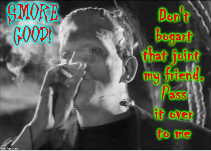 Getting Your Head Righteous with Frankie | SMOKE GOOD! Don't
bogart
that joint 
my friend.
Pass
it over
to me | image tagged in vince vance,frankenstein,getting high,smoking weed,memes,stoner | made w/ Imgflip meme maker