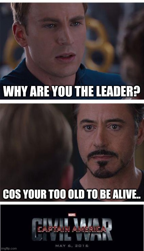 Marvel Civil War 1 | WHY ARE YOU THE LEADER? COS YOUR TOO OLD TO BE ALIVE.. | image tagged in memes,marvel civil war 1 | made w/ Imgflip meme maker