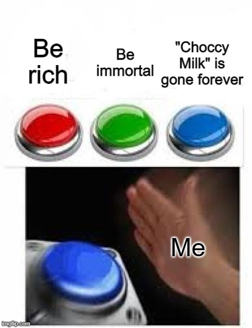 "Choccy Milk" belongs in the trash! | Be rich; "Choccy Milk" is gone forever; Be immortal; Me | image tagged in memes,red green blue buttons,choccy milk,funny,stop reading the tags,two buttons | made w/ Imgflip meme maker