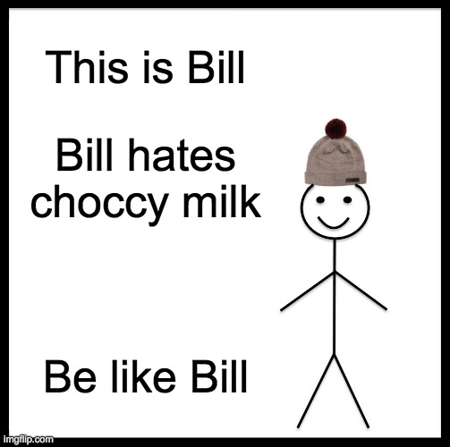 Since people hated my last meme, i decided to make it equal | This is Bill; Bill hates choccy milk; Be like Bill | image tagged in memes,be like bill | made w/ Imgflip meme maker