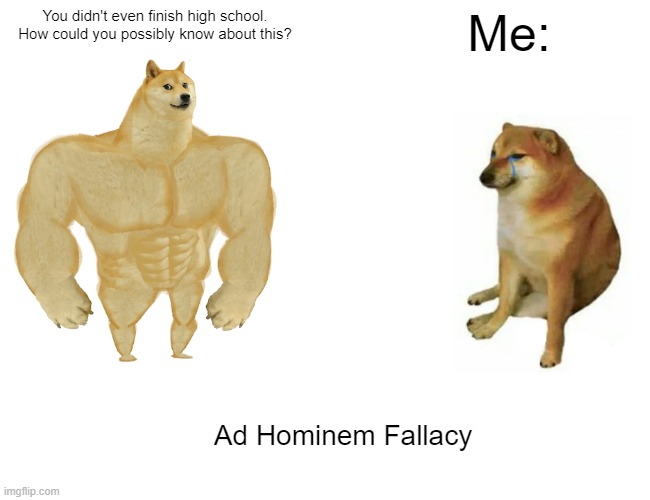 Ad Hominem Fallacy | You didn't even finish high school. How could you possibly know about this? Me:; Ad Hominem Fallacy | image tagged in memes,buff doge vs cheems | made w/ Imgflip meme maker