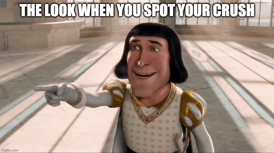Farquaad Pointing | THE LOOK WHEN YOU SPOT YOUR CRUSH | image tagged in farquaad pointing | made w/ Imgflip meme maker