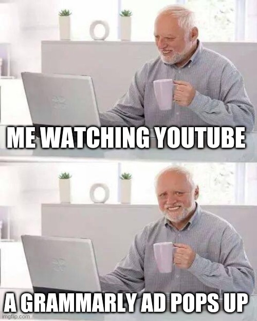 Hide the Pain Harold Meme | ME WATCHING YOUTUBE; A GRAMMARLY AD POPS UP | image tagged in memes,hide the pain harold | made w/ Imgflip meme maker