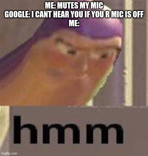 HMMMMMMMMMMMMMMMMMMMMMMMMMMMMMMMMMMMMMMMMMMMMMMM | ME: MUTES MY MIC
GOOGLE: I CANT HEAR YOU IF YOU R MIC IS OFF
ME: | image tagged in buzz lightyear hmm,memes,funny,funny memes | made w/ Imgflip meme maker