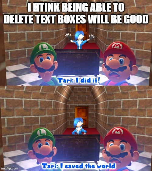 it's been bugging me for a while | I HTINK BEING ABLE TO DELETE TEXT BOXES WILL BE GOOD | image tagged in tari i did it | made w/ Imgflip meme maker