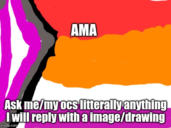 Blank White Template | AMA; Ask me/my ocs litterally anything
I will reply with a image/drawing | image tagged in blank white template | made w/ Imgflip meme maker