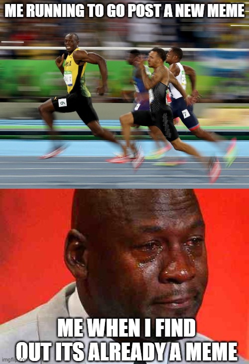 ME RUNNING TO GO POST A NEW MEME; ME WHEN I FIND OUT ITS ALREADY A MEME | image tagged in usain bolt running,crying michael jordan | made w/ Imgflip meme maker