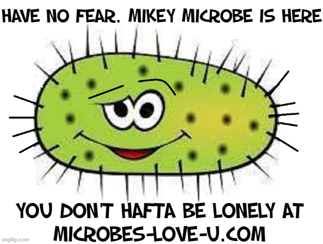 HAVE NO FEAR. MIKEY MICROBE IS HERE YOU DON'T HAFTA BE LONELY AT
MICROBES-LOVE-U.COM | made w/ Imgflip meme maker