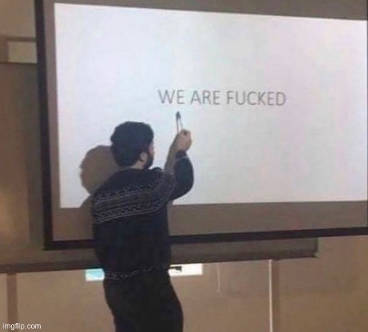 WE ARE FUCKED | image tagged in we are fucked | made w/ Imgflip meme maker