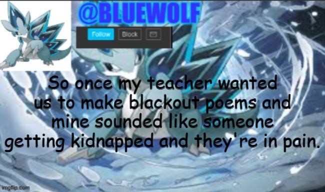 It's not my fault that the page was full of words that means ouch | So once my teacher wanted us to make blackout poems and mine sounded like someone getting kidnapped and they're in pain. | image tagged in blue wolf announcement template | made w/ Imgflip meme maker