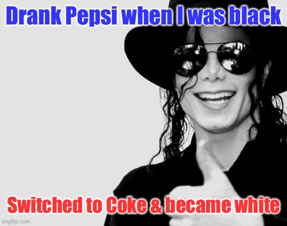 Michael Jackson - Okay Yes Sign | Drank Pepsi when I was black Switched to Coke & became white | image tagged in michael jackson - okay yes sign | made w/ Imgflip meme maker