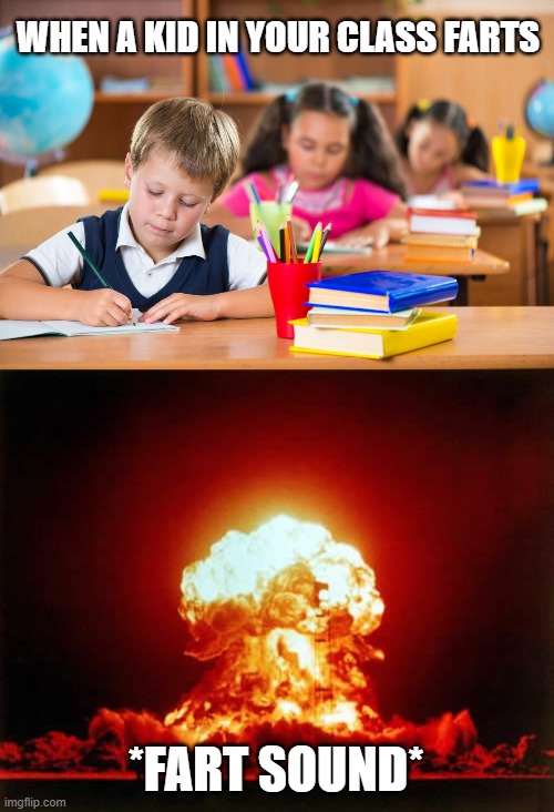 WHEN A KID IN YOUR CLASS FARTS; *FART SOUND* | image tagged in memes,nuclear explosion | made w/ Imgflip meme maker