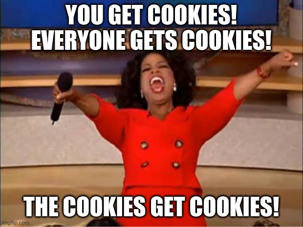 Grandmas in a nutshell | YOU GET COOKIES!
EVERYONE GETS COOKIES! THE COOKIES GET COOKIES! | image tagged in memes,oprah you get a | made w/ Imgflip meme maker