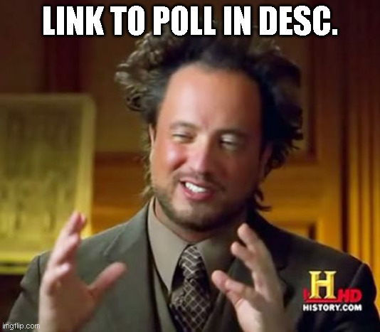 I meant comments- | LINK TO POLL IN DESC. | image tagged in memes,ancient aliens | made w/ Imgflip meme maker