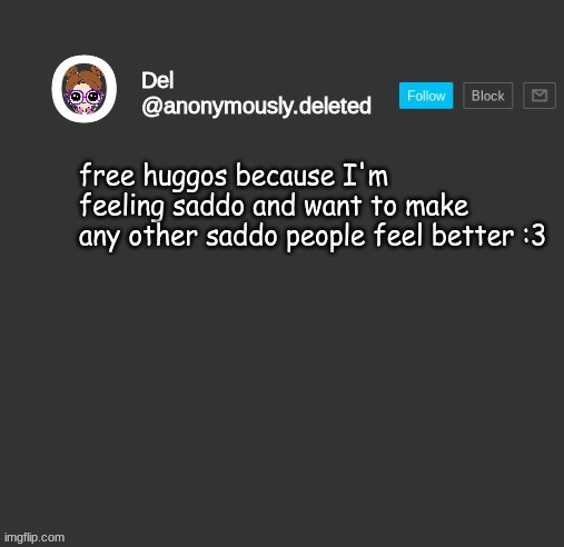 Del Announcement | free huggos because I'm feeling saddo and want to make any other saddo people feel better :3 | image tagged in del announcement | made w/ Imgflip meme maker