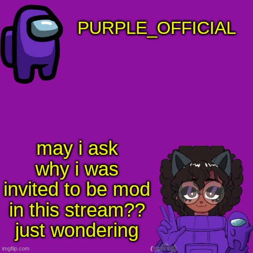 just curious | PURPLE_OFFICIAL; may i ask why i was invited to be mod in this stream?? just wondering | image tagged in purple_official announcement template | made w/ Imgflip meme maker