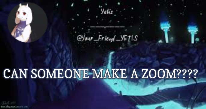 please owo | CAN SOMEONE MAKE A ZOOM???? | image tagged in undertale yetis | made w/ Imgflip meme maker