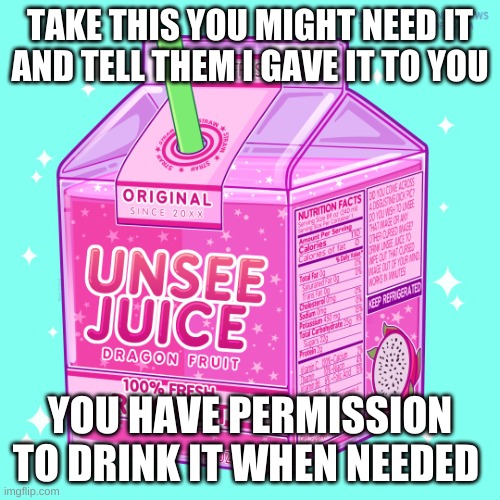 make sure you use it when necessary my bro | TAKE THIS YOU MIGHT NEED IT AND TELL THEM I GAVE IT TO YOU; YOU HAVE PERMISSION TO DRINK IT WHEN NEEDED | image tagged in unsee juice,unsee,juice | made w/ Imgflip meme maker