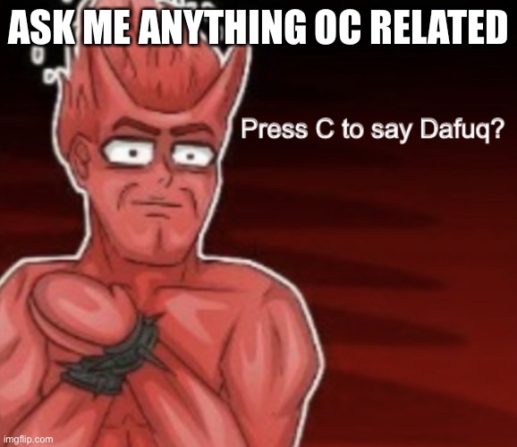 Press C to say Dafuq | ASK ME ANYTHING OC RELATED | image tagged in press c to say dafuq | made w/ Imgflip meme maker
