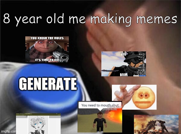 h a h a so funny | 8 year old me making memes; GENERATE | image tagged in memes,blank nut button,random bullshit go,gru with gun | made w/ Imgflip meme maker