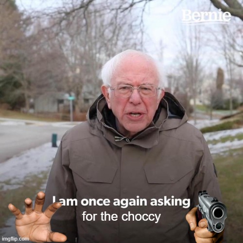 I want choccy!!!!!!!!!!! | for the choccy | image tagged in memes,bernie i am once again asking for your support | made w/ Imgflip meme maker