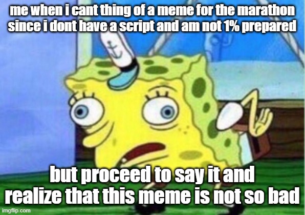 Mocking Spongebob | me when i cant thing of a meme for the marathon since i dont have a script and am not 1% prepared; but proceed to say it and realize that this meme is not so bad | image tagged in memes,mocking spongebob | made w/ Imgflip meme maker