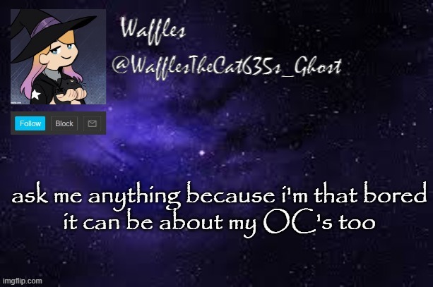 WafflesTheCat635 announcement template | ask me anything because i'm that bored
it can be about my OC's too | image tagged in wafflesthecat635 announcement template | made w/ Imgflip meme maker