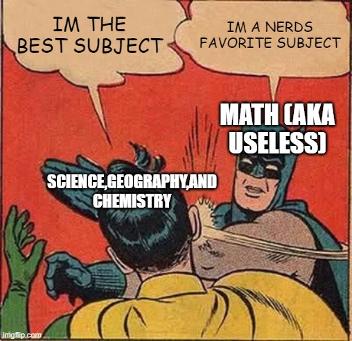 Batman Slapping Robin Meme | IM THE BEST SUBJECT; IM A NERDS FAVORITE SUBJECT; MATH (AKA USELESS); SCIENCE,GEOGRAPHY,AND CHEMISTRY | image tagged in memes,batman slapping robin | made w/ Imgflip meme maker