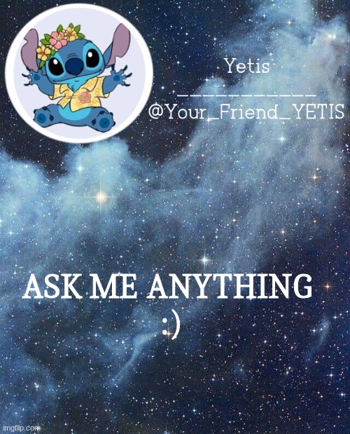 hey | ASK ME ANYTHING 
:) | image tagged in yetis and stich | made w/ Imgflip meme maker