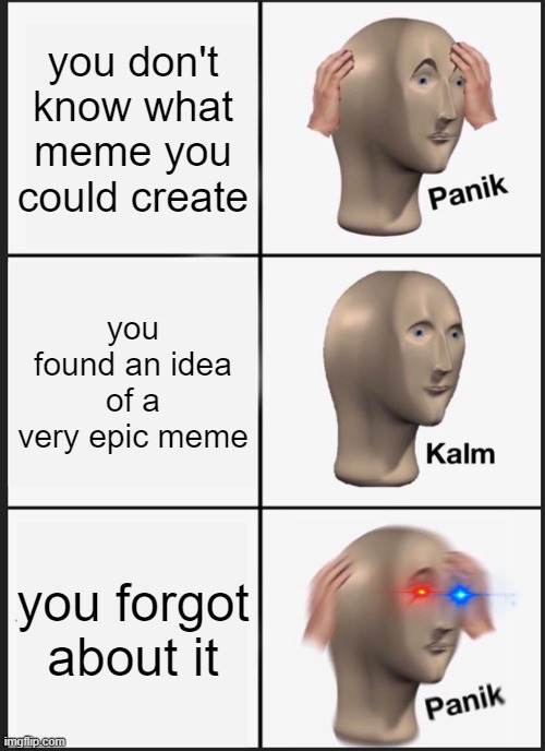 this happens to me EVERYTIME | you don't know what meme you could create; you found an idea of a very epic meme; you forgot about it | image tagged in memes,panik kalm panik | made w/ Imgflip meme maker