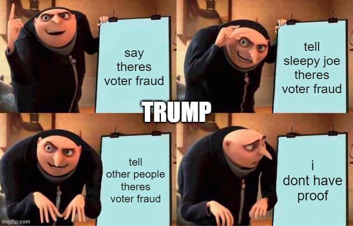 Gru's Plan Meme | say theres voter fraud; tell sleepy joe theres voter fraud; TRUMP; tell other people theres voter fraud; i dont have proof | image tagged in memes,gru's plan | made w/ Imgflip meme maker