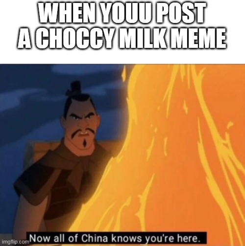 yep thats me the choccy milk memer | WHEN YOUU POST A CHOCCY MILK MEME | image tagged in now all of china knows you're here,choccy milk,meme,memes | made w/ Imgflip meme maker