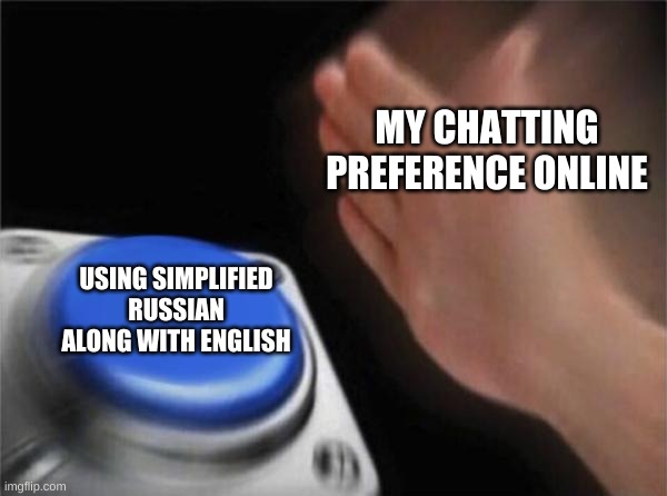 Da, It will change now. Salud to a new me! :D | MY CHATTING PREFERENCE ONLINE; USING SIMPLIFIED RUSSIAN ALONG WITH ENGLISH | image tagged in memes,blank nut button,funny,russia | made w/ Imgflip meme maker