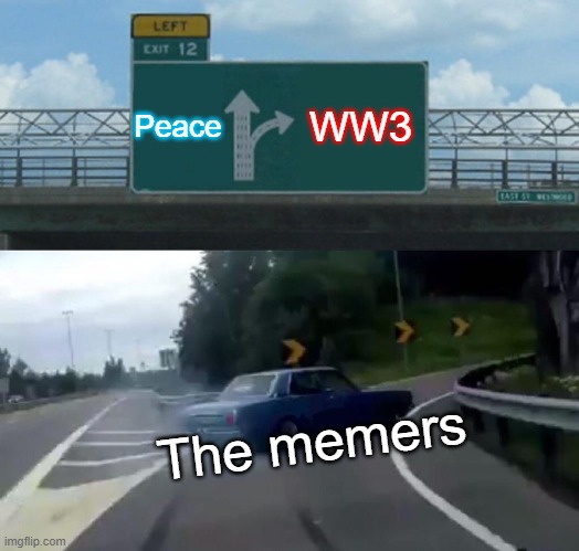 Left Exit 12 Off Ramp Meme | Peace WW3 The memers | image tagged in memes,left exit 12 off ramp | made w/ Imgflip meme maker