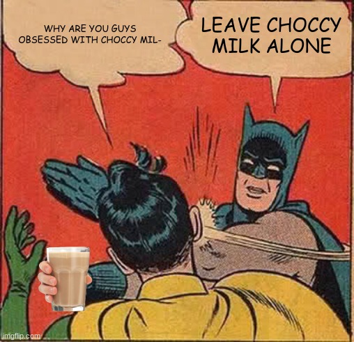 Lol xD i is bored | WHY ARE YOU GUYS OBSESSED WITH CHOCCY MIL-; LEAVE CHOCCY MILK ALONE | image tagged in memes,batman slapping robin | made w/ Imgflip meme maker