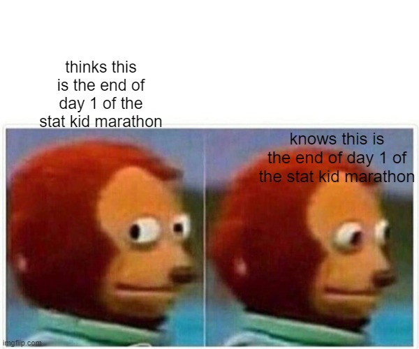Monkey Puppet | thinks this is the end of day 1 of the stat kid marathon; knows this is the end of day 1 of the stat kid marathon | image tagged in memes,monkey puppet | made w/ Imgflip meme maker
