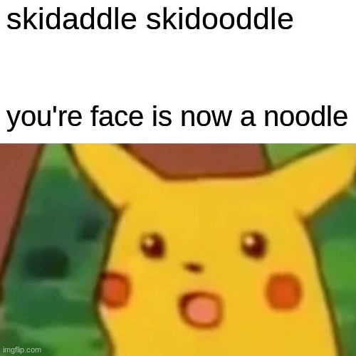 Surprised Pikachu | skidaddle skidooddle; you're face is now a noodle | image tagged in memes,surprised pikachu | made w/ Imgflip meme maker
