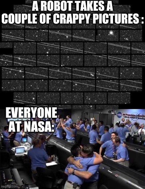 A ROBOT TAKES A COUPLE OF CRAPPY PICTURES :; EVERYONE AT NASA: | image tagged in funny memes | made w/ Imgflip meme maker