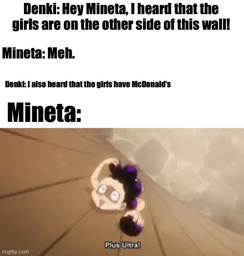 Mineta: I CALL THE 10 PEICE MC NUGGS | Denki: Hey Mineta, I heard that the girls are on the other side of this wall! Mineta: Meh. Denki: I also heard that the girls have McDonald’s; Mineta: | made w/ Imgflip meme maker