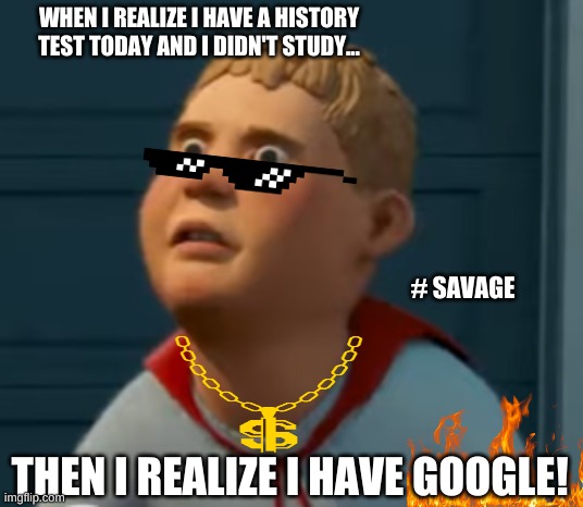 Google = Savior | WHEN I REALIZE I HAVE A HISTORY TEST TODAY AND I DIDN'T STUDY... # SAVAGE; THEN I REALIZE I HAVE GOOGLE! | image tagged in chowder | made w/ Imgflip meme maker