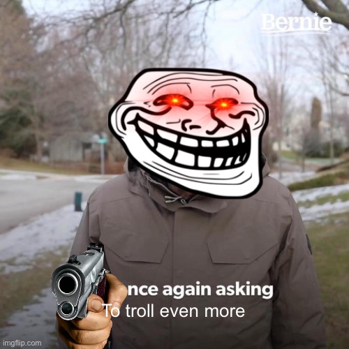 Oh shi- | To troll even more | image tagged in memes,bernie i am once again asking for your support | made w/ Imgflip meme maker