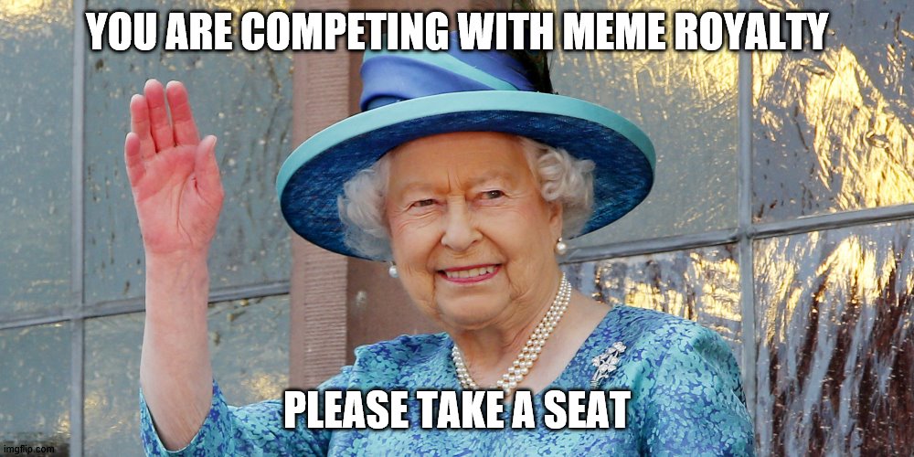 ROYAL WAVE | YOU ARE COMPETING WITH MEME ROYALTY; PLEASE TAKE A SEAT | image tagged in royal wave | made w/ Imgflip meme maker