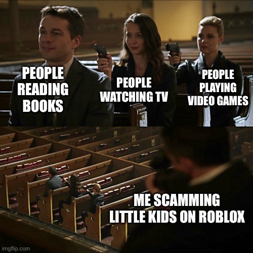 What people do with their free time | PEOPLE READING BOOKS; PEOPLE PLAYING VIDEO GAMES; PEOPLE WATCHING TV; ME SCAMMING LITTLE KIDS ON ROBLOX | image tagged in assassination chain,memes,meme,funny,funny memes | made w/ Imgflip meme maker
