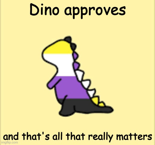 Dinoooo | Dino approves and that's all that really matters | image tagged in dinoooo | made w/ Imgflip meme maker