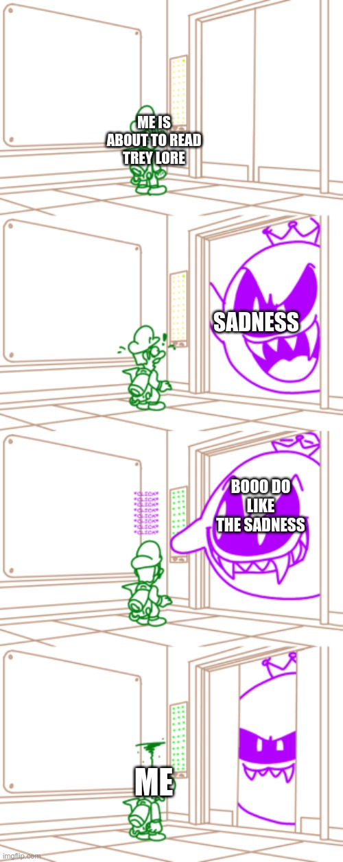 goood | ME IS ABOUT TO READ TREY LORE; SADNESS; BOOO DO LIKE THE SADNESS; ME | image tagged in king boo scares luigi,sad,roblox,trey | made w/ Imgflip meme maker